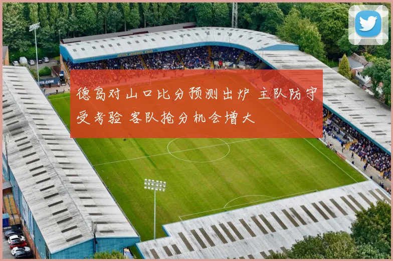 德岛对山口比分预测出炉 主队防守受考验 客队抢分机会增大