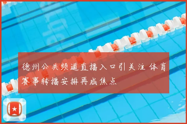 德州公共频道直播入口引关注 体育赛事转播安排再成焦点