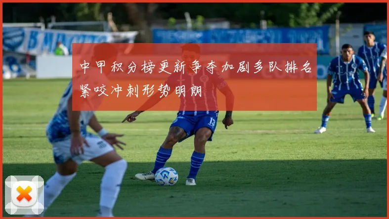 中甲积分榜更新争夺加剧多队排名紧咬冲刺形势明朗