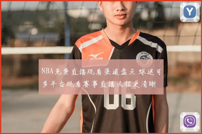 NBA免费直播观看渠道盘点 球迷可多平台观看赛事直播流程更清晰