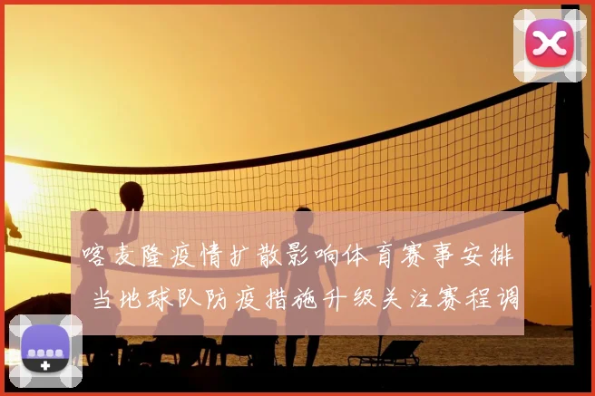 喀麦隆疫情扩散影响体育赛事安排 当地球队防疫措施升级关注赛程调整