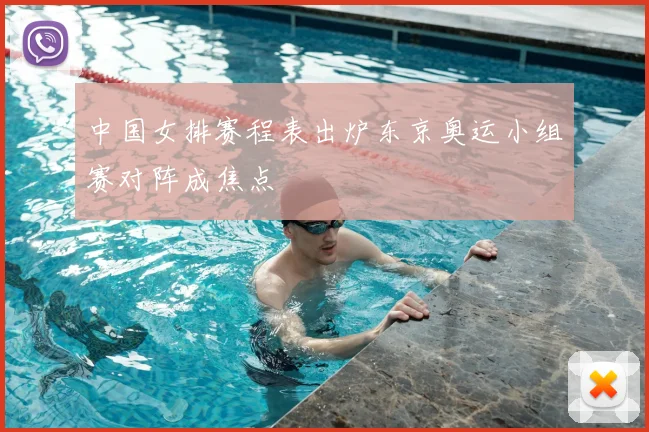 中国女排赛程表出炉东京奥运小组赛对阵成焦点