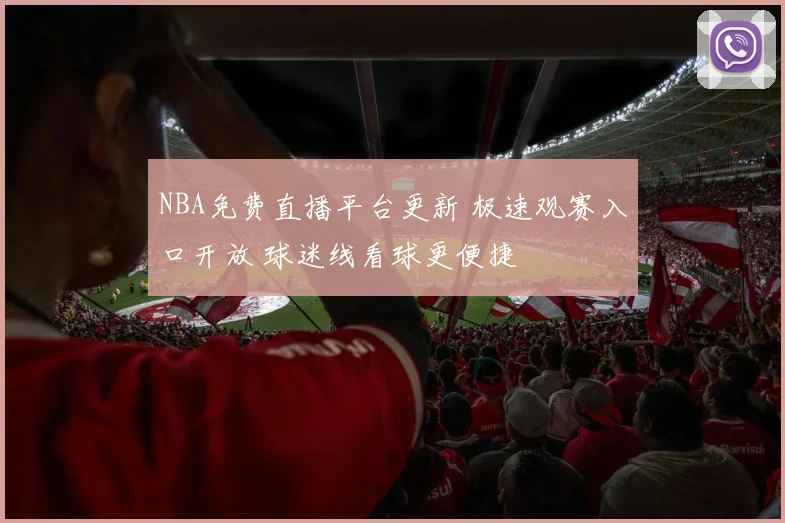 NBA免费直播平台更新 极速观赛入口开放 球迷线看球更便捷